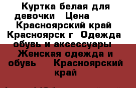 Куртка белая для девочки › Цена ­ 300 - Красноярский край, Красноярск г. Одежда, обувь и аксессуары » Женская одежда и обувь   . Красноярский край